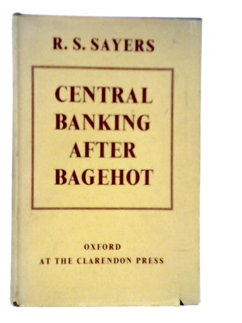 Central Banking After Bagehot By R.S.Sayers