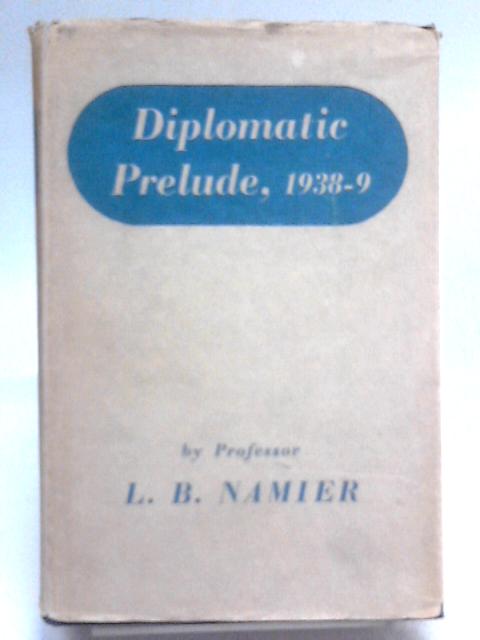 Diplomatic Prelude 1938-1939 von L. B. Namier