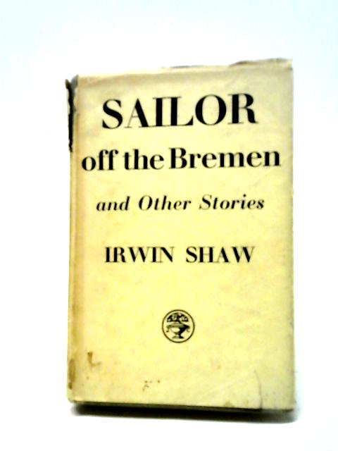 Sailor Off The Bremen and Other Stories By Irwin Shaw