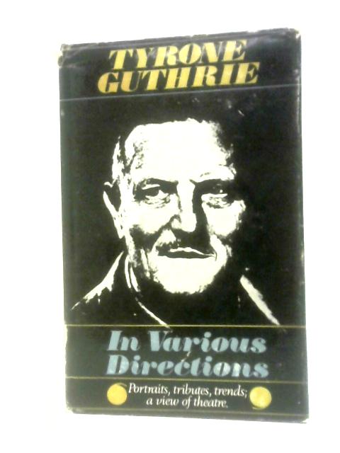 In Various Directions: A View Of Theatre By Tyrone Guthrie