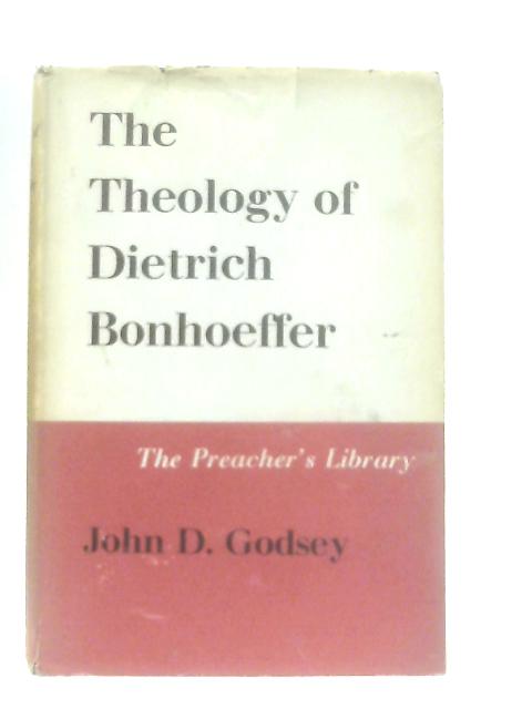 The Theology of Dietrich Bonhoeffer By John D. Godsey