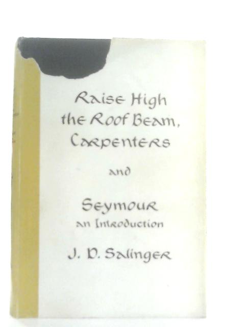 Raise High The Roof Beam, Carpenters, and, Seymour: An Introduction By J. D. Salinger