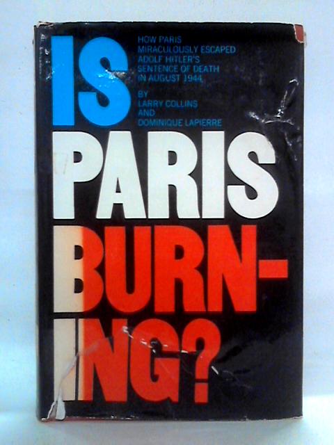 Is Paris Burning? How Paris Miraculously Escaped Adolf Hitler's Sentence of Death in August 1944 By Larry Collins & Dominique Lapierre