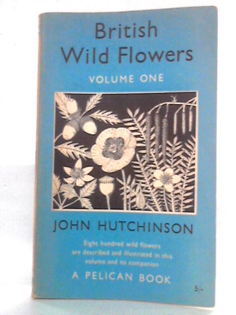 British Wild Flowers: Volume One By John Hutchinson