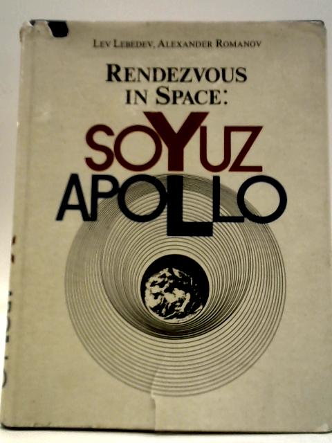 Rendezvous in Space: Soyuz-Apollo - An Account of the First Soviet-American Space Experiment 1975 By Lev Lebedev and Alexander Romanov