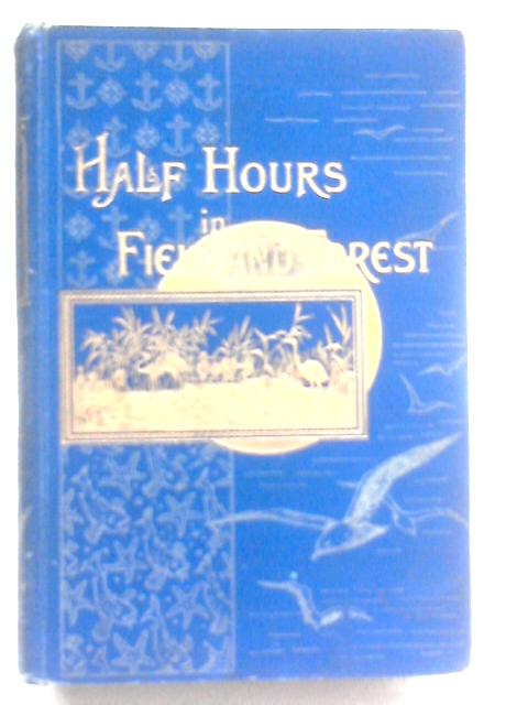 Half Hours In Field And Forest: Chapters In Natural History By J. G. Wood