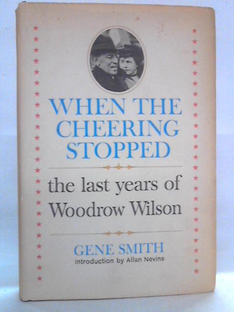 When the Cheering Stopped: The Last years of Woodrow Wilson von Gene Smith