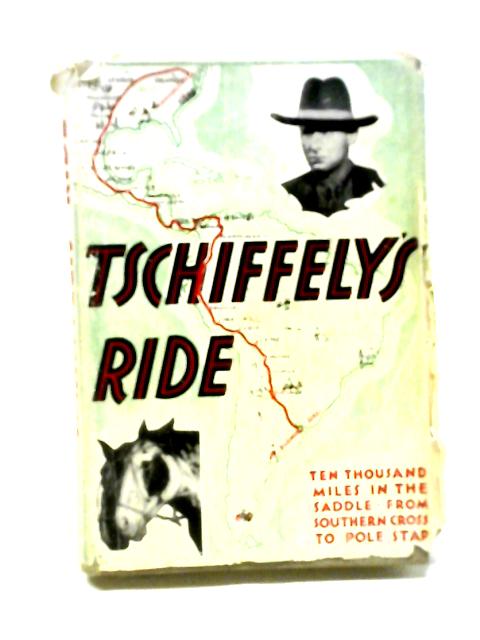 Tschiffely's Ride: Being the Account of 10,000 Miles in the Saddle Through the Americas from Argentina to Washington By A. F. Tschiffely