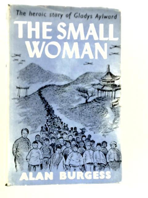 The Small Woman: The Heroic Story of Gladys Aylward By Alan Burgess