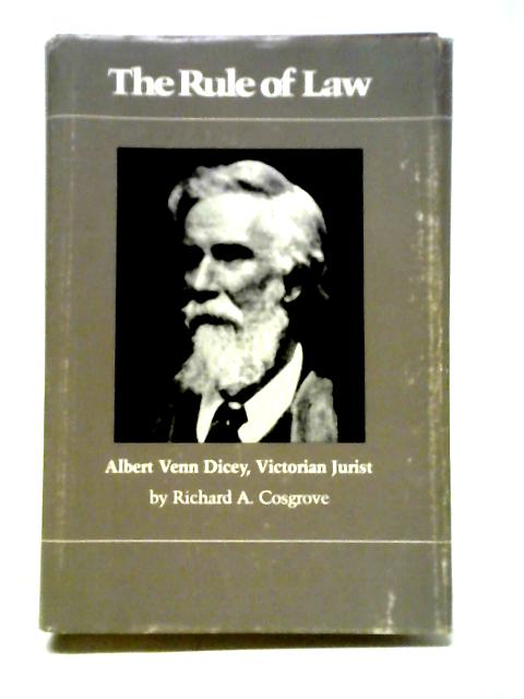 The Rule of Law: Albert Venn Dicey, Victorian Jurist von Richard A. Cosgrove