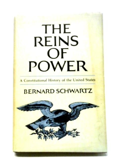 The Reins Of Power: A Constitutional History Of The United States By Bernard Schwartz