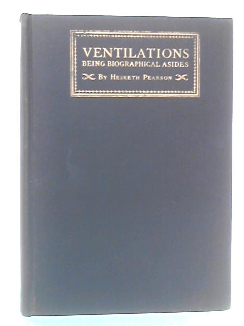 Ventilations: Being Biographical Asides By Hesketh Pearson