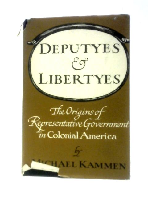 Deputyes And Libertyes: The Origins Of Representative Government In Colonial America By M.Kammen