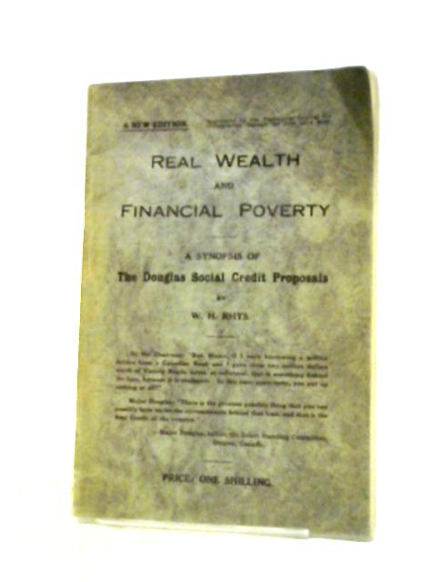 Real Wealth and Financial Poverty: A Synopsis of The Douglas Social Credit Proposals By W. H. Rhys