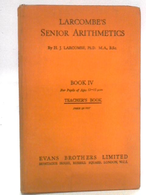 Larcombe's Senior Arithmetics: Book IV, Teacher's Book By H. J. Larcombe