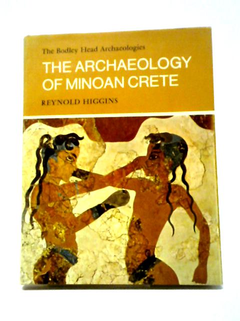 The Archaeology of Minoan Crete (Bodley Head Archaeology S.) By Reynold A. Higgins