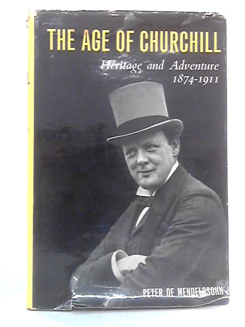 The Age of Churchill, Vol 1: Heritage and Adventure, 1874-1911 By Peter De Mendelssohn