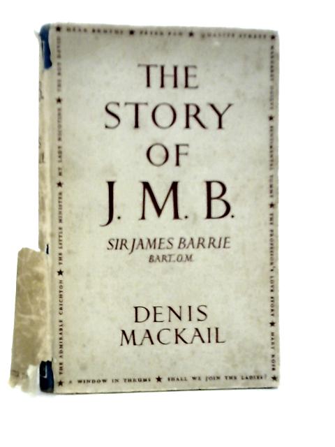 The Story of J.M.B.: A Biography By Denis Mackail