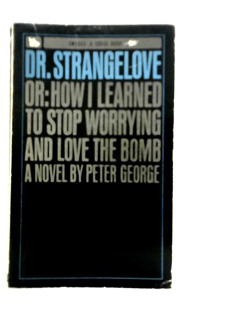 Doctor Strangelove: Or, How I Learned to Stop Worrying and Love the Bomb By Peter George