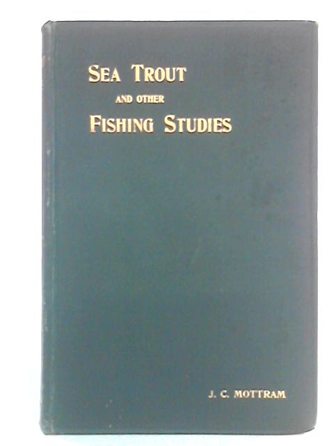 Sea Trout And Other Fishing Studies von J.C. Mottram