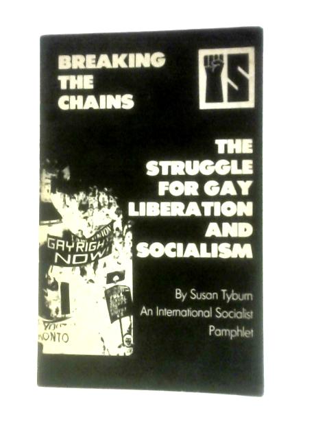 Breaking The Chains: The Struggle For Gay Liberation And Socialism By Susan Tyburn