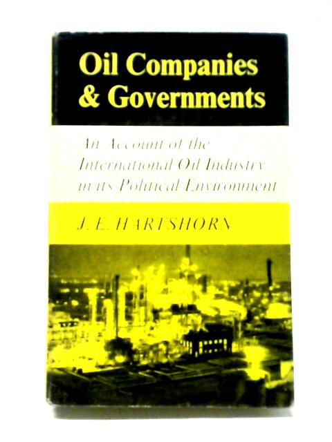 Oil Companies And Governments: An Account Of The International Oil Industry In Its Political Environment By J.E. Hartshorn