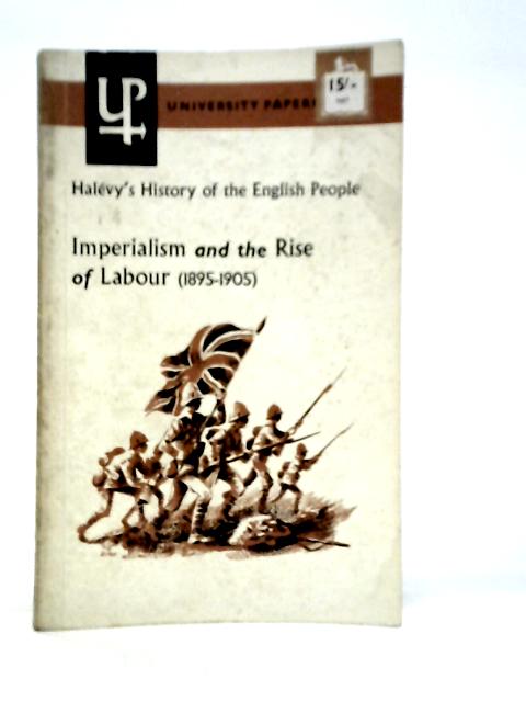 Imperialism and the Rise of Labour 1895-1905 By Elie Halevy