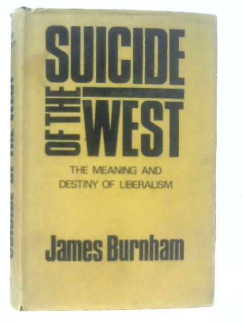 Suicide of the West: An essay on the meaning and destiny of liberalism By James Burnham