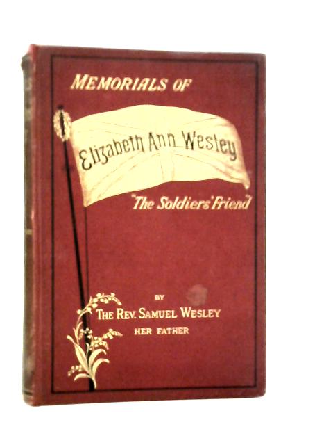 Memorials Of Elizabeth Ann Wesley, The Soldiers' Friend By Samuel Wesley