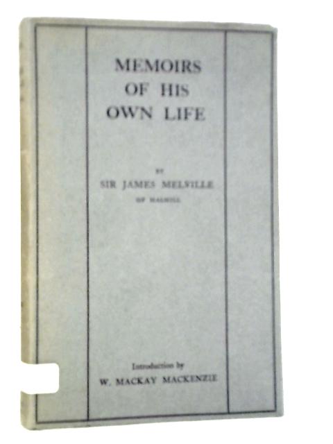 Memoirs Of His Own Life: Sir James Melville Of Halhill By James Melville