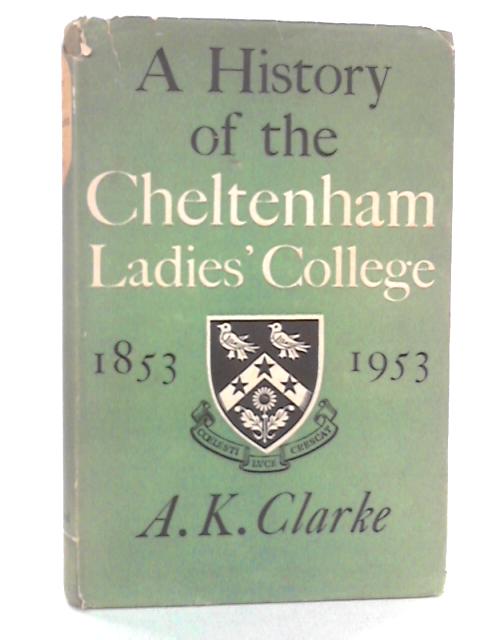 A History of the Cheltenham Ladies' College, 1853-1953 By A.K. Clarke