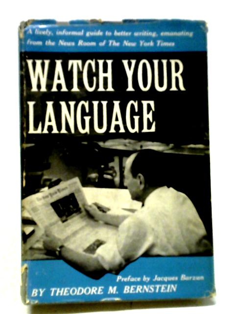 Watch Your Language: A Lively Informal Guide To Better Writing Emanating From The News Room Of The New York Times von Theodore Menline Bernstein