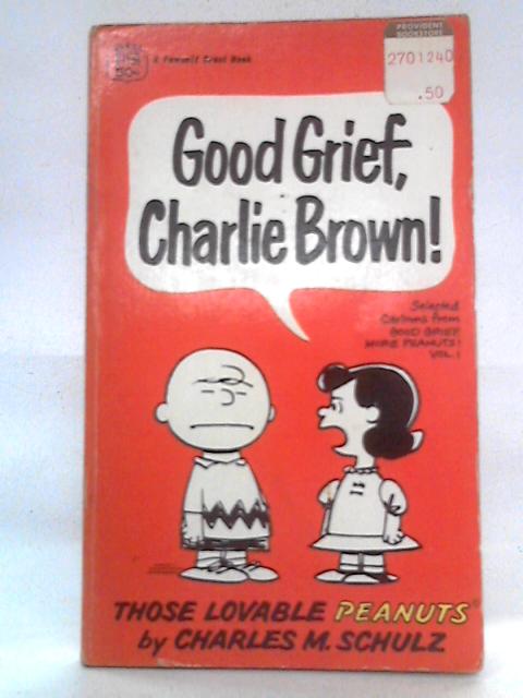 Good Grief, Charlie Brown! Selected Cartoons from Good Grief, More Peanuts! Vol. I By Charles M. Schulz