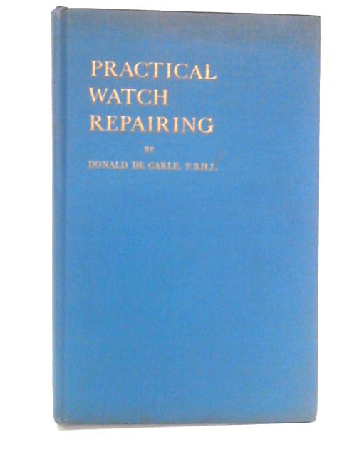 Practical Watch Repairing By Donald De Carle