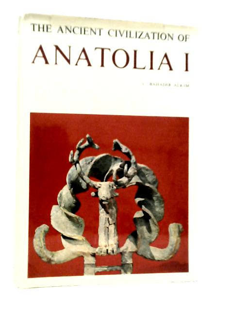 Anatolia I: From the Beginnings to the End of the 2nd Millennium B.C. By U.Bahadir Alkim