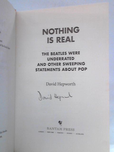 Nothing is Real: The Beatles Were Underrated And Other Sweeping Statements About Pop von David Hepworth