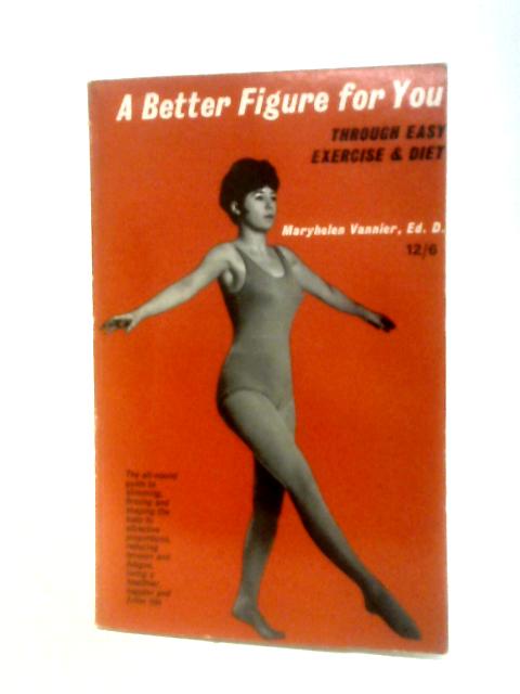 A Better Figure for You. Through Easy Exercise and Diet von Maryhelen Vannier