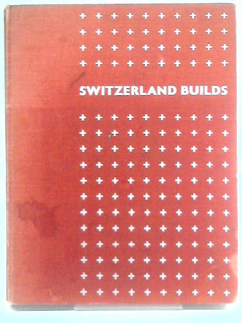 Switzerland Builds. Its Modern Architecture And Native Prototypes von G. E. Kidder Smith