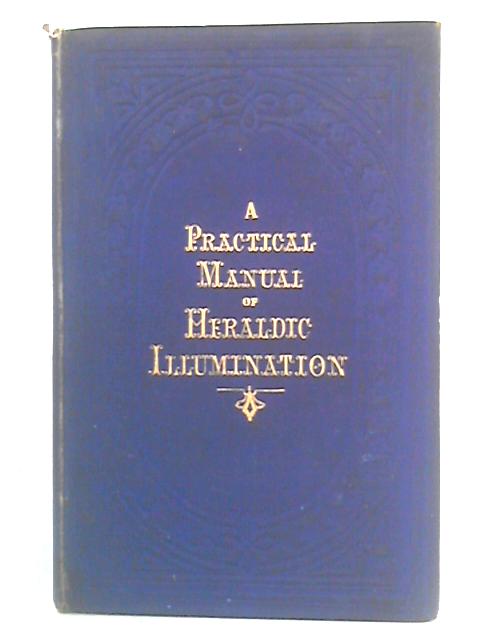 A Practical Manual Of Heraldry, And Of Heraldic Illumination By Francis Joseph Baigent, Charles James Russell