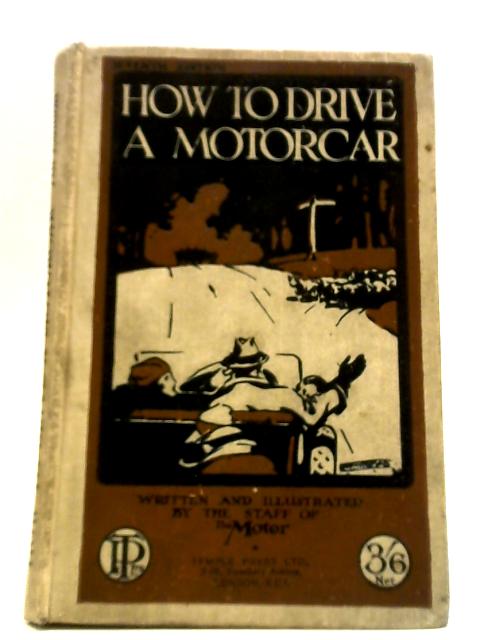 How to Drive a Motorcar - A Key To The Subtleties Of Motoring von Staff of "The Motor"