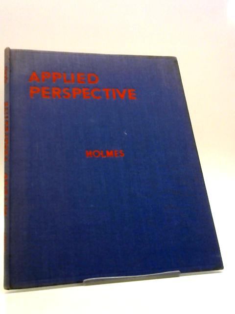 Applied Perspective: The Theory And Application Of Perspective For Architects, Painters And Draughtsmen von John M. Holmes