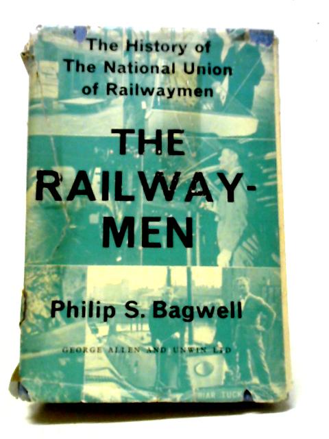 The Railwaymen: The History of the National Union of Railwaymen By Philip S. Bagwell