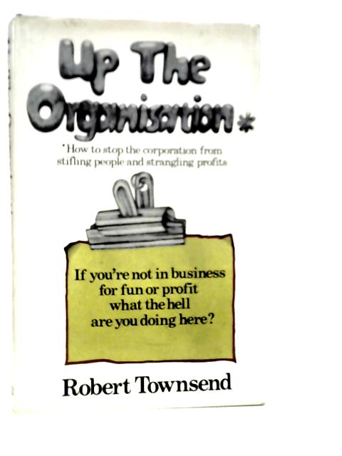 Up The Organisation How To Stop The Corporation From Stifling People And Strangling Profits von Robert Townsend