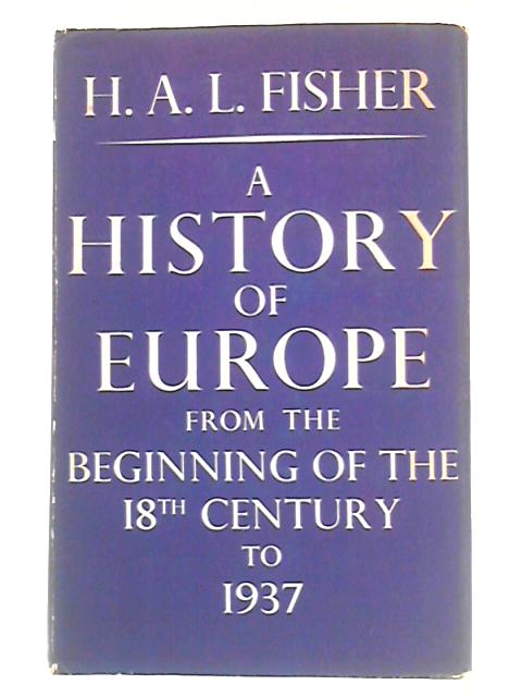 A History of Europe from the Beginning of the 18th Century to 1937 By H. A. L. Fisher