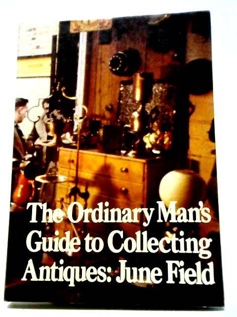 Ordinary Man's Guide to Collecting Antiques By June Field