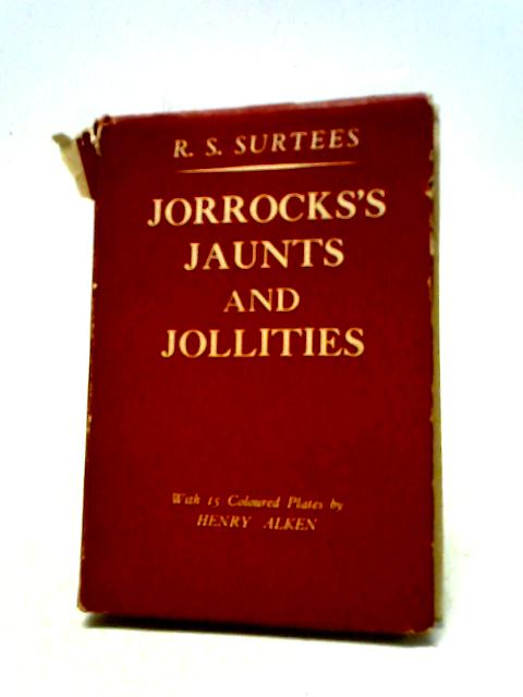 Jorrock's Jaunts and Jollities: The Hunting, Shooting, Racing, Driving, Sailing, Eccentric and Extravagant Exploits of that Renowned Sporting Citizen Mr John Jorrocks von R. S. Surtees