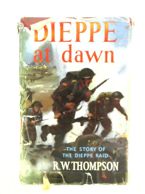 Dieppe At Dawn The Story Of The Dieppe Raid von R. W. Thompson