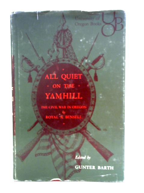 All Quiet On The Yamhill: The Civil War In Oregon; The Journal Of Corporal Royal A. Bensell By Royal Augustus Bensell