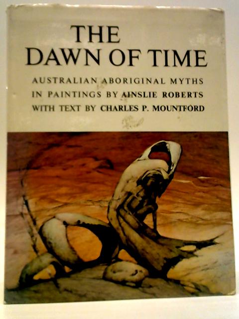 The Dawn of Time: Australian Aboriginal Myths in Paintings By Charles P Mountford