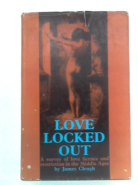 Love Locked Out: A Survey Of Love, Licence And Restriction In The Middle Ages By James Cleugh